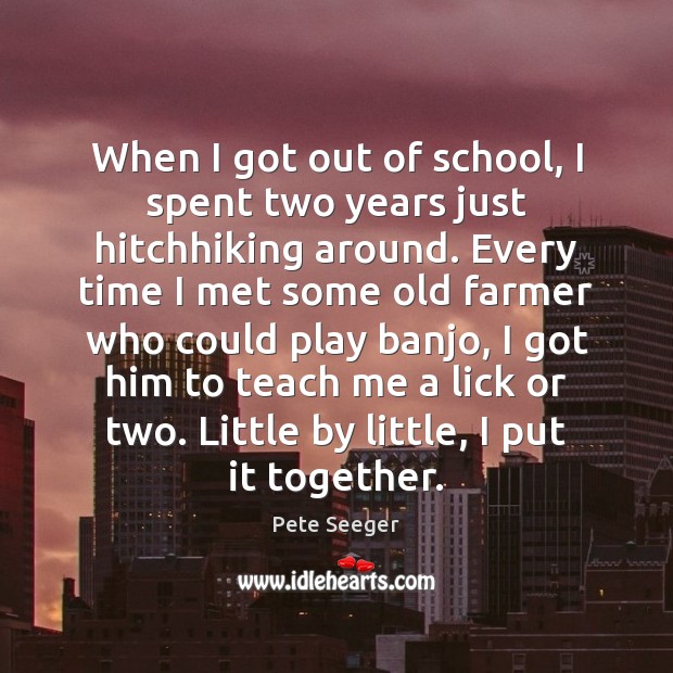 When I got out of school, I spent two years just hitchhiking Pete Seeger Picture Quote