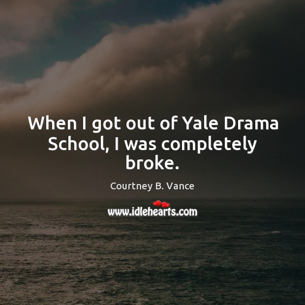 When I got out of Yale Drama School, I was completely broke. Courtney B. Vance Picture Quote