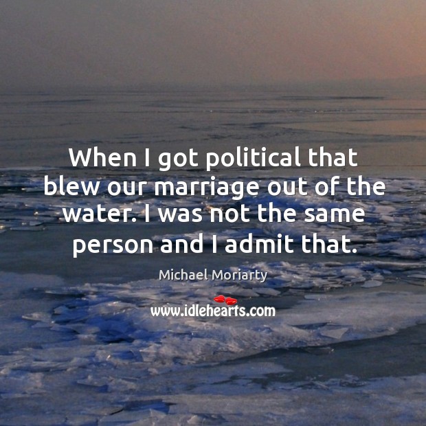 When I got political that blew our marriage out of the water. I was not the same person and I admit that. Image