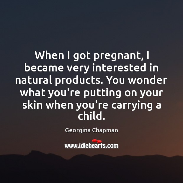 When I got pregnant, I became very interested in natural products. You Georgina Chapman Picture Quote