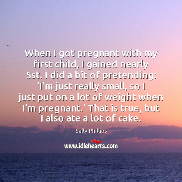 When I got pregnant with my first child, I gained nearly 5st. Sally Phillips Picture Quote