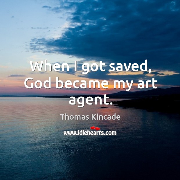 When I got saved, God became my art agent. Thomas Kincade Picture Quote