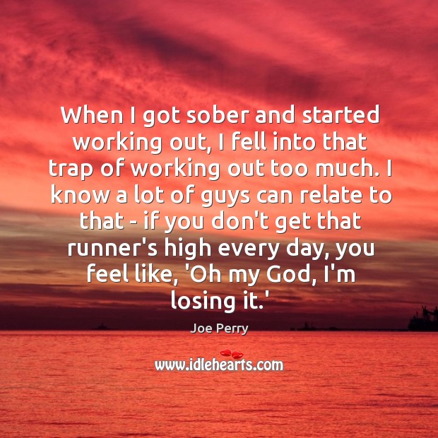 When I got sober and started working out, I fell into that trap of working out too much. Joe Perry Picture Quote