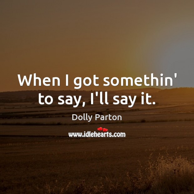 When I got somethin’ to say, I’ll say it. Dolly Parton Picture Quote