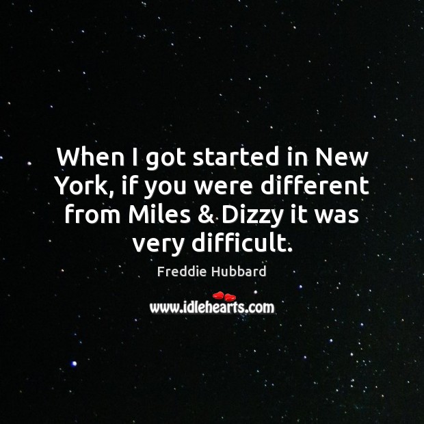 When I got started in New York, if you were different from Freddie Hubbard Picture Quote