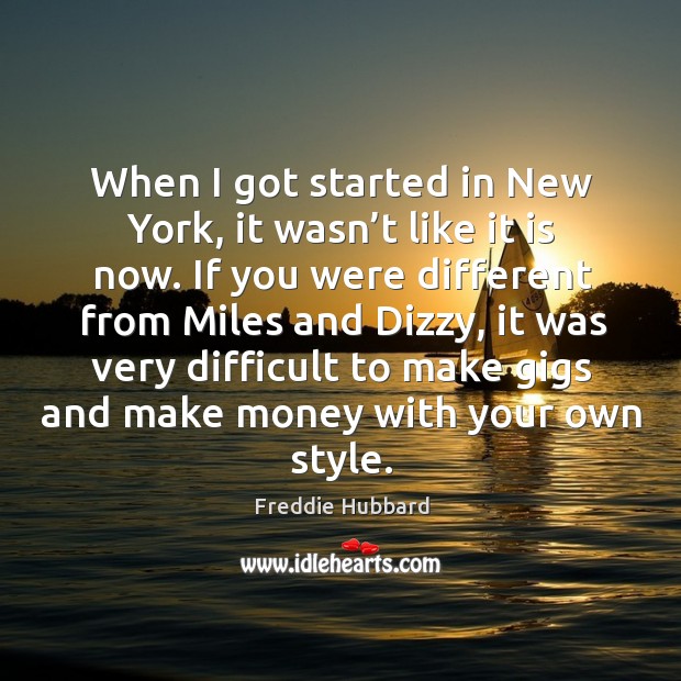 When I got started in new york, it wasn’t like it is now. If you were different from miles and dizzy Freddie Hubbard Picture Quote