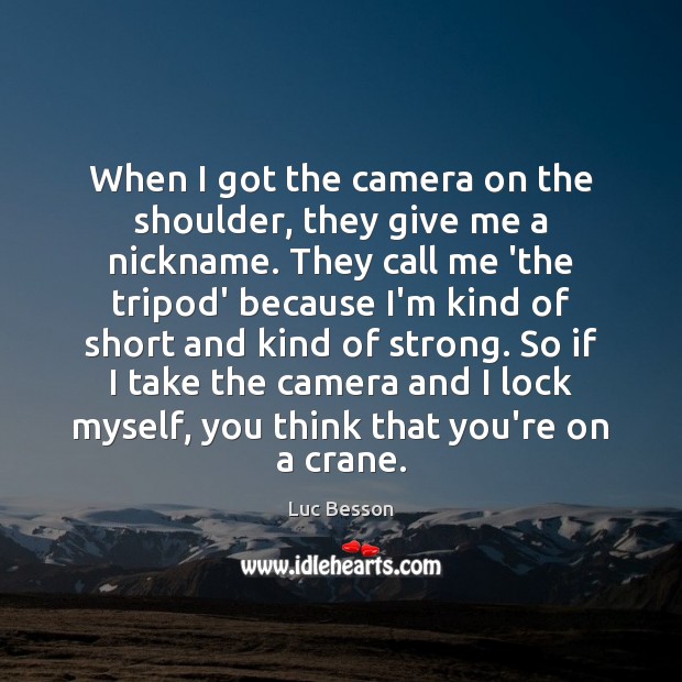 When I got the camera on the shoulder, they give me a Luc Besson Picture Quote