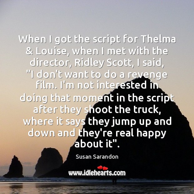 When I got the script for Thelma & Louise, when I met with Susan Sarandon Picture Quote