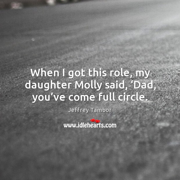When I got this role, my daughter molly said, ‘dad, you’ve come full circle. Jeffrey Tambor Picture Quote