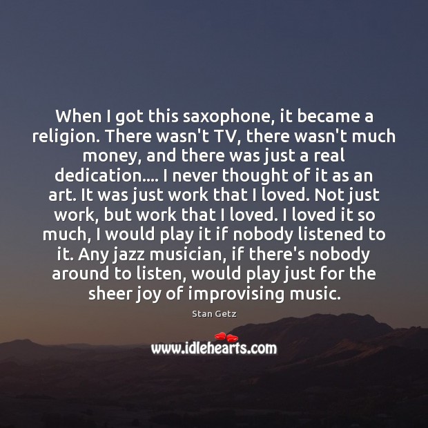 When I got this saxophone, it became a religion. There wasn’t TV, Stan Getz Picture Quote