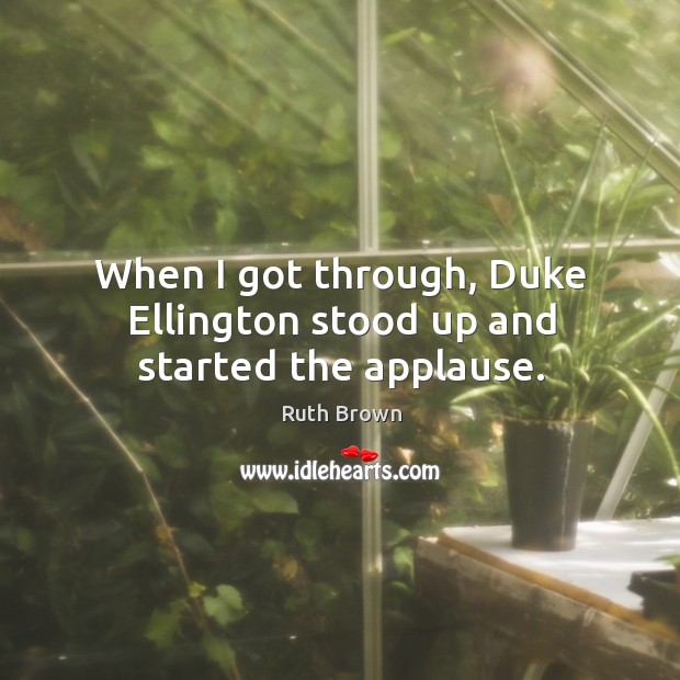 When I got through, duke ellington stood up and started the applause. Ruth Brown Picture Quote