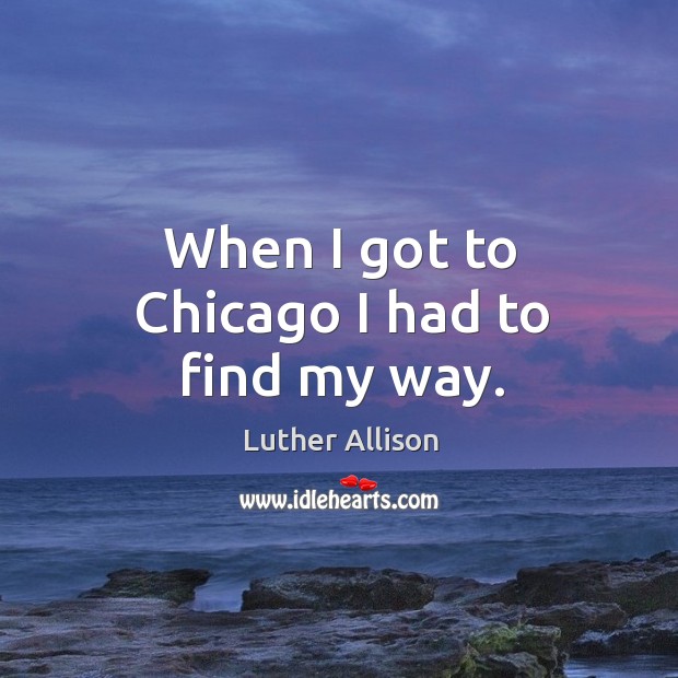 When I got to chicago I had to find my way. Luther Allison Picture Quote