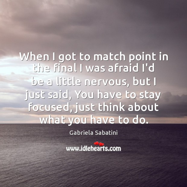 When I got to match point in the final I was afraid Gabriela Sabatini Picture Quote