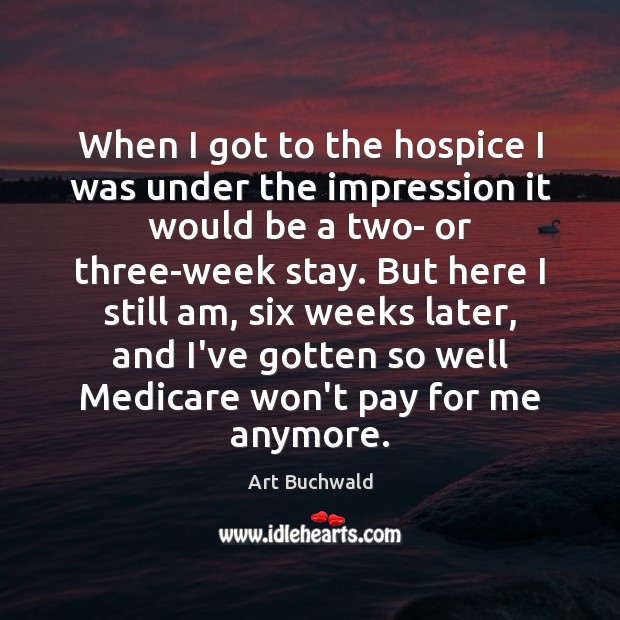 When I got to the hospice I was under the impression it Art Buchwald Picture Quote