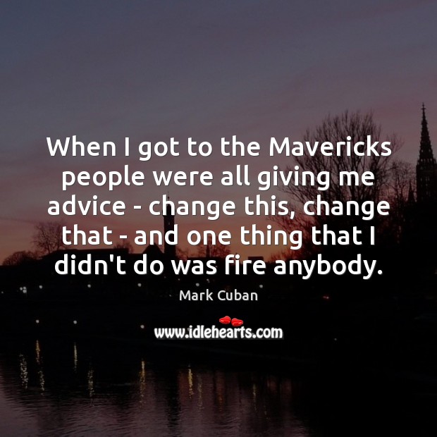 When I got to the Mavericks people were all giving me advice Mark Cuban Picture Quote