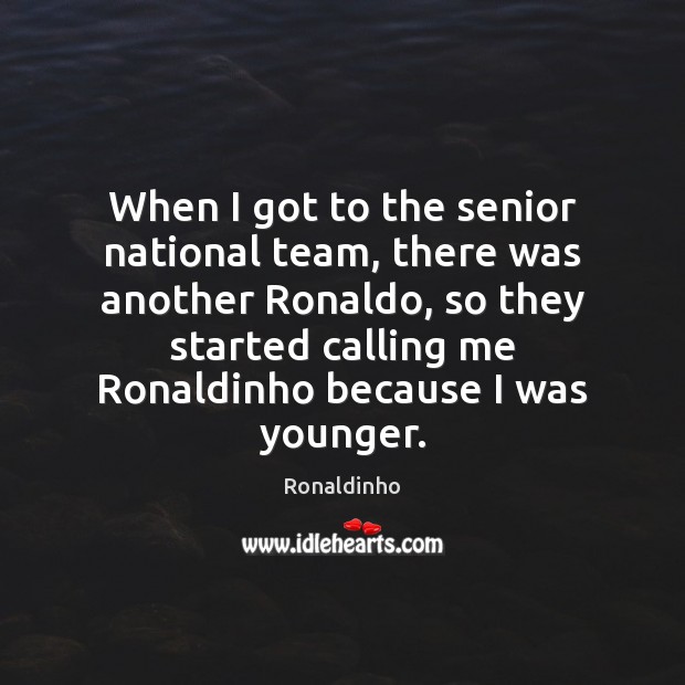 When I got to the senior national team, there was another Ronaldo, Ronaldinho Picture Quote
