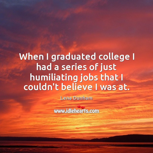 When I graduated college I had a series of just humiliating jobs Lena Dunham Picture Quote