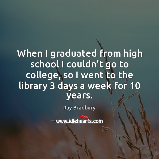 When I graduated from high school I couldn’t go to college, so Ray Bradbury Picture Quote