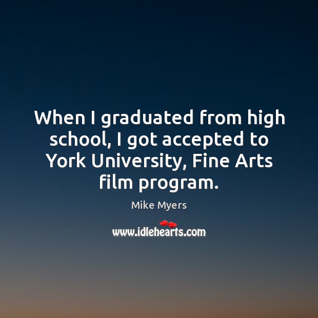 When I graduated from high school, I got accepted to York University, Mike Myers Picture Quote