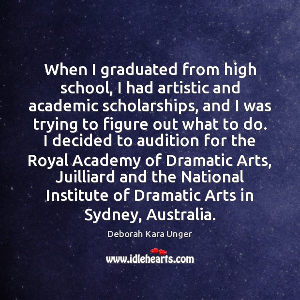 When I graduated from high school, I had artistic and academic scholarships, Deborah Kara Unger Picture Quote