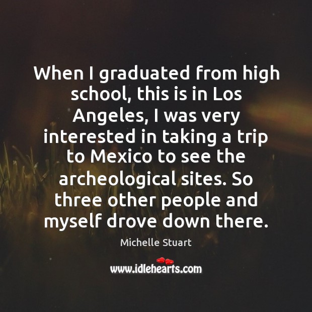 When I graduated from high school, this is in Los Angeles, I Michelle Stuart Picture Quote