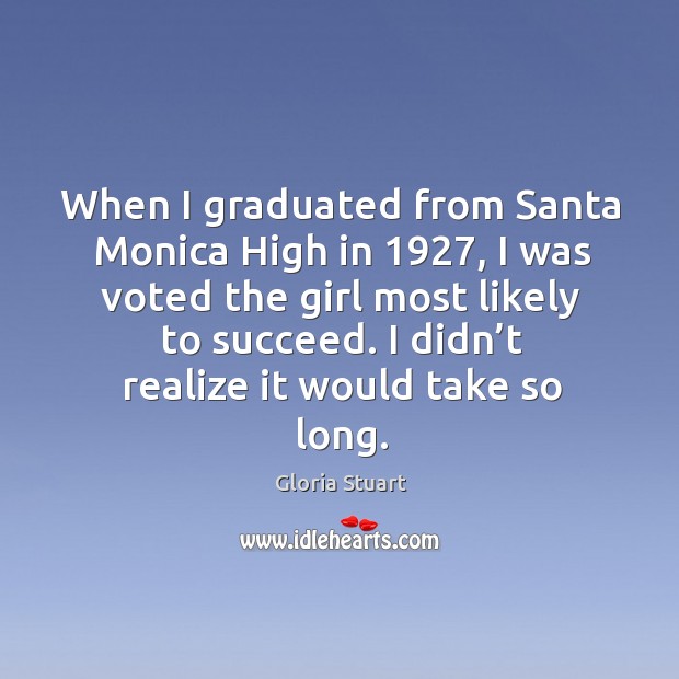 When I graduated from santa monica high in 1927, I was voted the girl most likely to succeed. Gloria Stuart Picture Quote