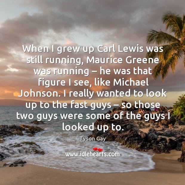When I grew up carl lewis was still running, maurice greene was running – he was that Image