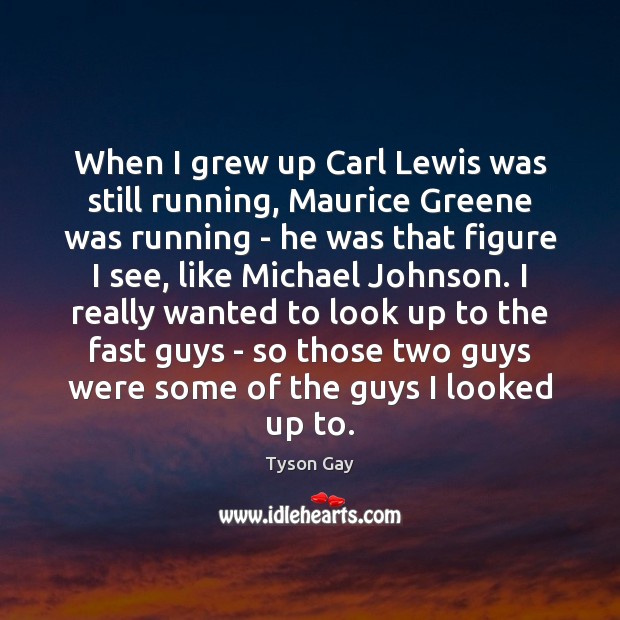 When I grew up Carl Lewis was still running, Maurice Greene was Tyson Gay Picture Quote
