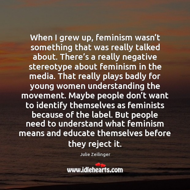 When I grew up, feminism wasn’t something that was really talked Julie Zeilinger Picture Quote