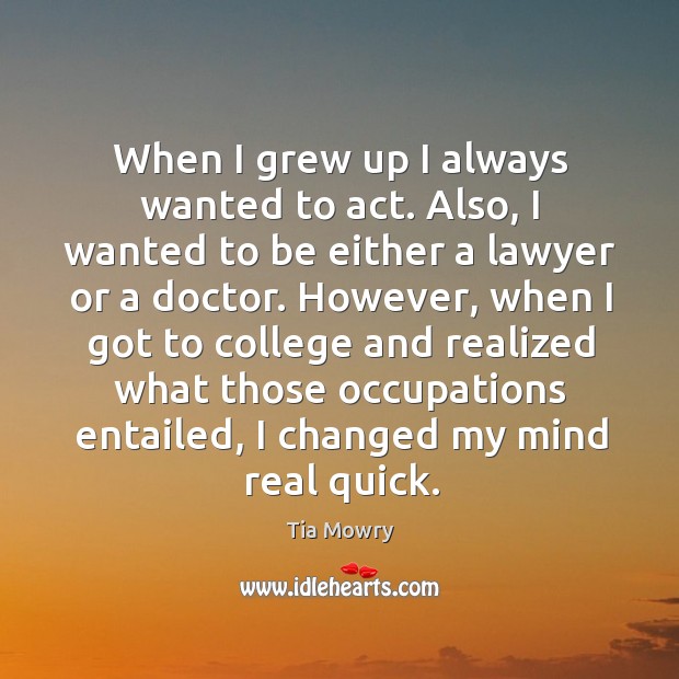 When I grew up I always wanted to act. Also, I wanted to be either a lawyer or a doctor. Tia Mowry Picture Quote