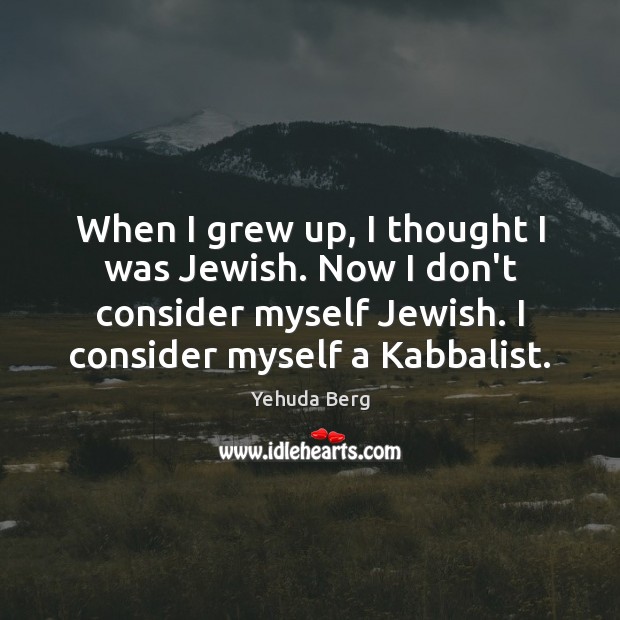 When I grew up, I thought I was Jewish. Now I don’t Yehuda Berg Picture Quote