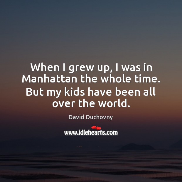 When I grew up, I was in Manhattan the whole time. But David Duchovny Picture Quote