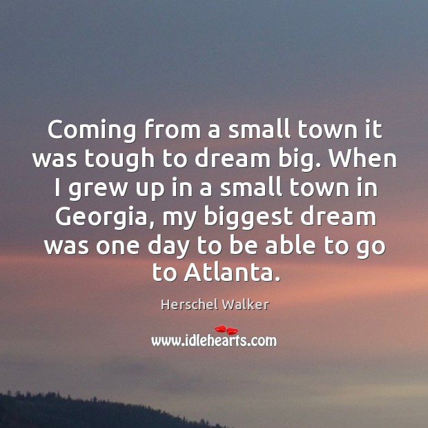 When I grew up in a small town in georgia, my biggest dream was one day to be able to go to atlanta. Herschel Walker Picture Quote