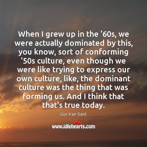When I grew up in the ’60s, we were actually dominated Culture Quotes Image