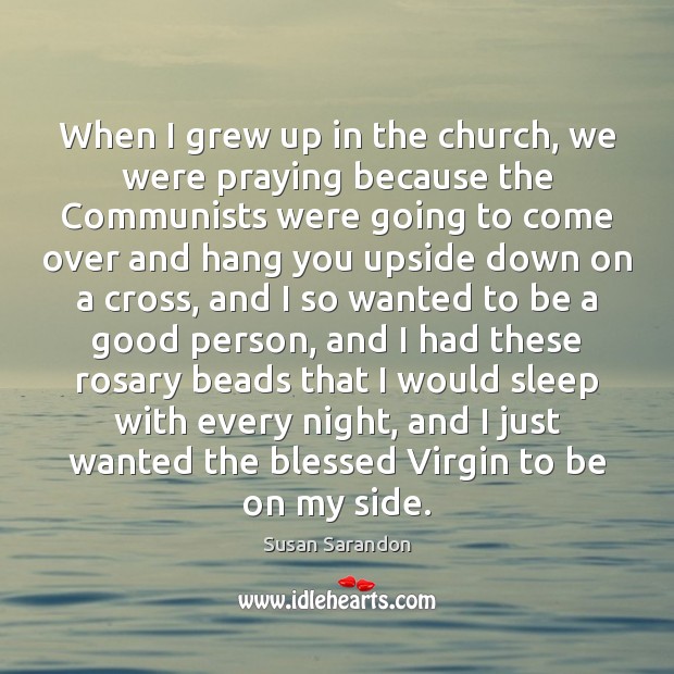 When I grew up in the church, we were praying because the Susan Sarandon Picture Quote