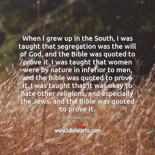 When I grew up in the South, I was taught that segregation John Shelby Spong Picture Quote