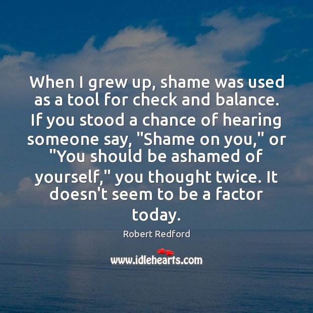 When I grew up, shame was used as a tool for check Robert Redford Picture Quote