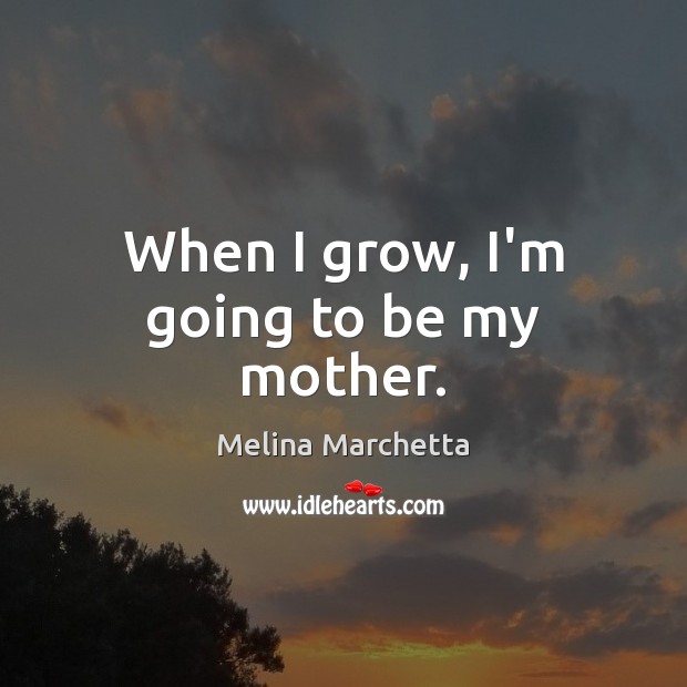 When I grow, I’m going to be my mother. Melina Marchetta Picture Quote
