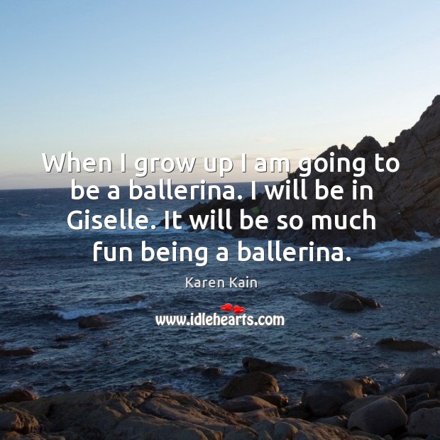 When I grow up I am going to be a ballerina. I will be in giselle. It will be so much fun being a ballerina. Karen Kain Picture Quote