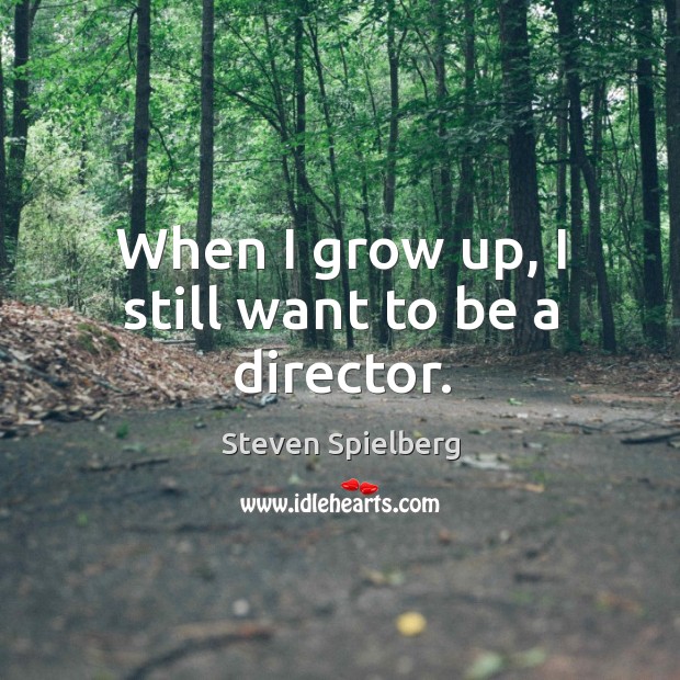 When I grow up, I still want to be a director. Steven Spielberg Picture Quote