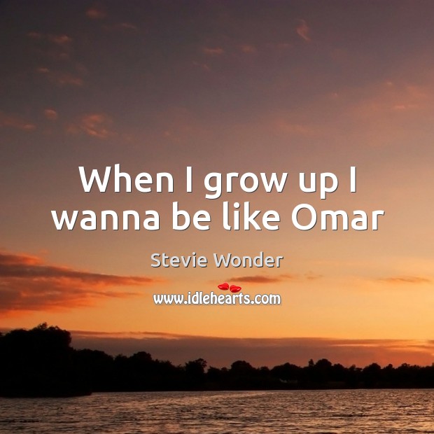 When I grow up I wanna be like Omar Stevie Wonder Picture Quote