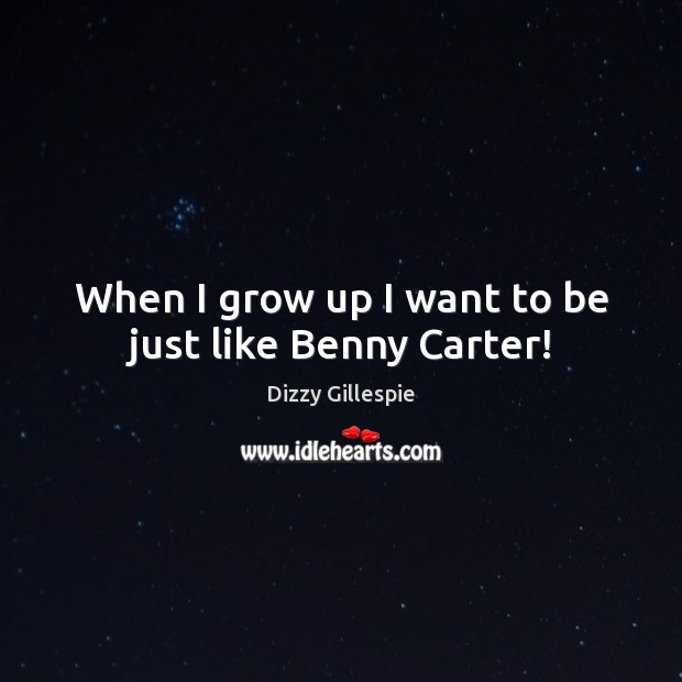 When I grow up I want to be just like Benny Carter! Dizzy Gillespie Picture Quote