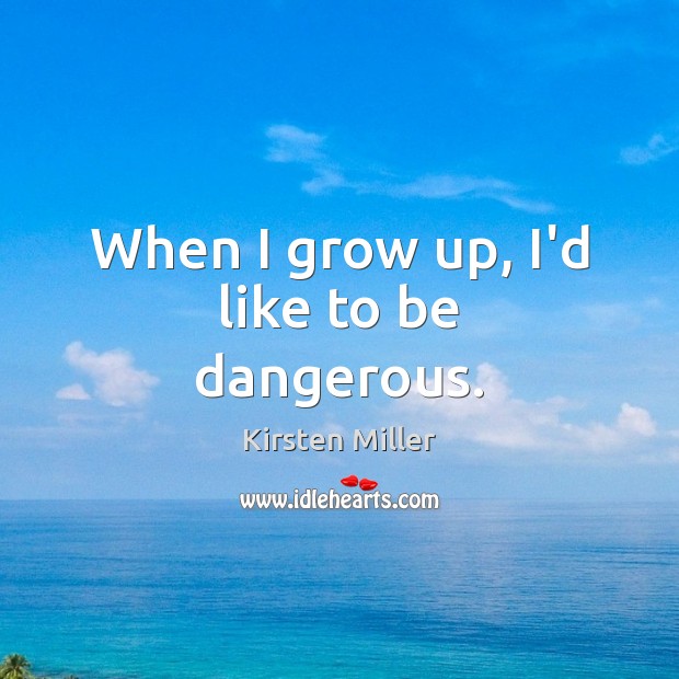 When I grow up, I’d like to be dangerous. Kirsten Miller Picture Quote