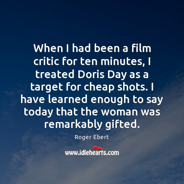 When I had been a film critic for ten minutes, I treated Roger Ebert Picture Quote