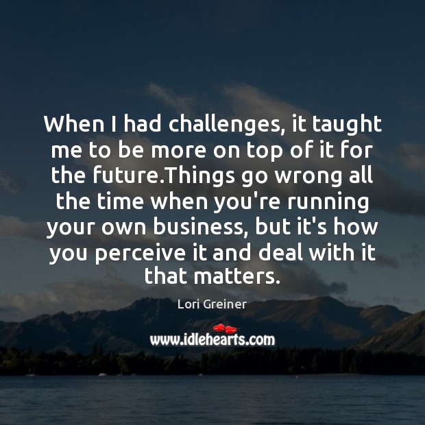 When I had challenges, it taught me to be more on top Lori Greiner Picture Quote
