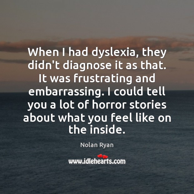When I had dyslexia, they didn’t diagnose it as that. It was Nolan Ryan Picture Quote