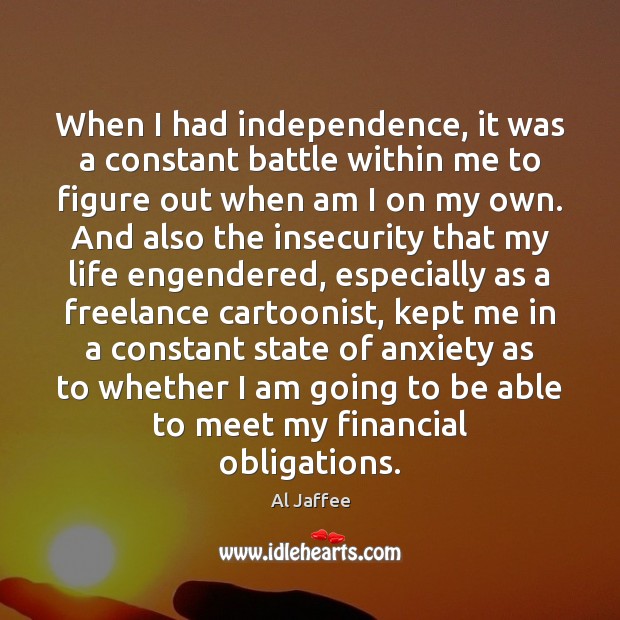 When I had independence, it was a constant battle within me to Al Jaffee Picture Quote