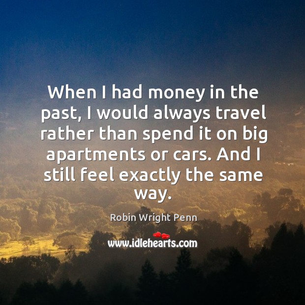 When I had money in the past, I would always travel rather than spend it on big apartments or cars. Robin Wright Penn Picture Quote