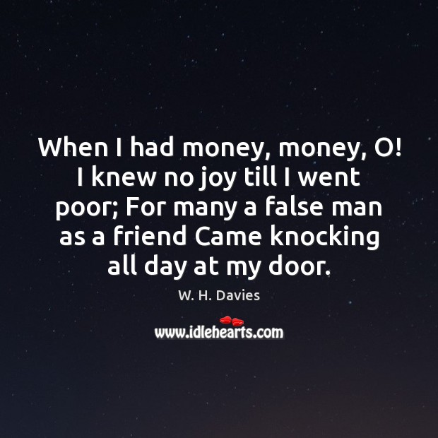 When I had money, money, O! I knew no joy till I W. H. Davies Picture Quote