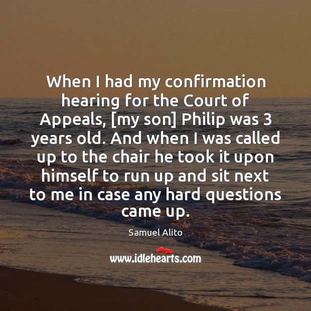 When I had my confirmation hearing for the Court of Appeals, [my Samuel Alito Picture Quote
